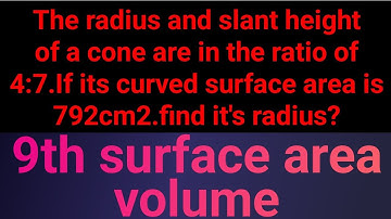 The radius and slant height of a cone are in the ratio of 4:7.If its curved surface area is 792 cm2.