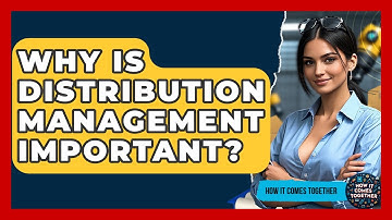 Why Is Distribution Management Important? - How It Comes Together