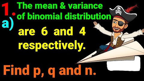 1.a) The mean and variance of binomial distribution are 6 and 4 respectively. Find p, q and n. #easy