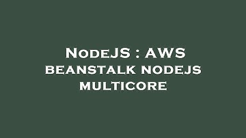 NodeJS : AWS beanstalk nodejs multicore