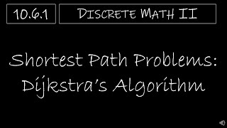 Discrete Math II - 10.6.1 Shortest Path Problems - Dijkstra's Algorithm