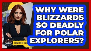 Why Were Blizzards So Deadly For Polar Explorers? - Moments That Shocked Us