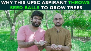 Why This UPSC Aspirant Throws Seed Balls To Grow Trees | Anuj Ramatri - An EcoFreak