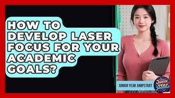 How To Develop Laser Focus For Your Academic Goals? - Junior Year Jumpstart