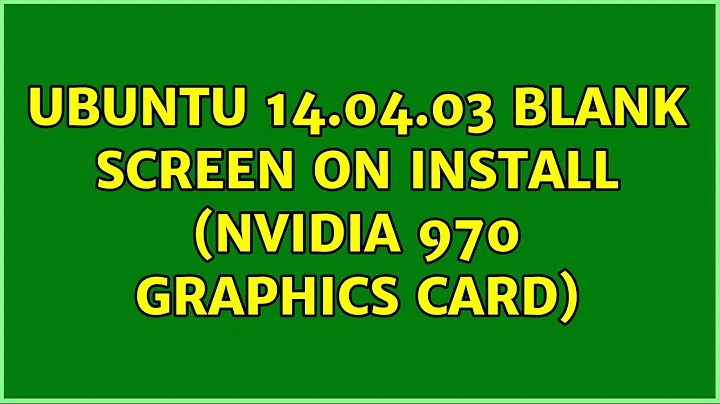 Ubuntu: Ubuntu 14.04.03 blank screen on install (Nvidia 970 Graphics Card)