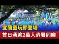 宜蘭童玩節登場 首日湧逾2萬人消暑同樂
