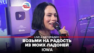 IOWA - Возьми На Радость Из Моих Ладоней (LIVE @ Авторадио)