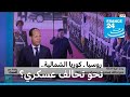 روسيا ـ كوريا الشمالية نحو تحالف عسكري بين موسكو وبيونغ يانغ 