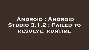 Android : Android Studio 3.1.2 : Failed to resolve: runtime