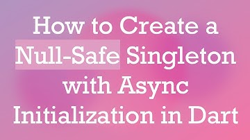 How to Create a Null-Safe Singleton with Async Initialization in Dart