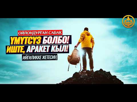 ҮМҮТСҮЗ БОЛБО! ИШТЕ, АРАКЕТ КЫЛ, ИЙГИЛИККЕ ЖЕТЕСИҢ. (ойлондурган сабак) Шейх Чубак ажы