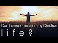 Can I overcome sin in my Christian life?