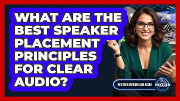 What Are The Best Speaker Placement Principles For Clear Audio? - NextGen Viewing and Audio