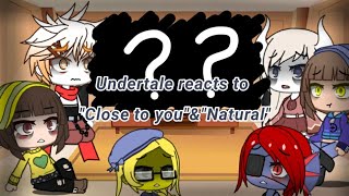 Undertale reacts to 'Close to you' and 'Natural'