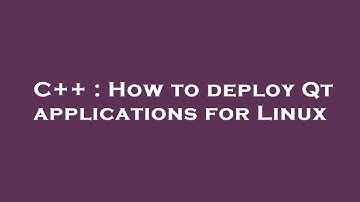 C++ : How to deploy Qt applications for Linux