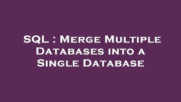 SQL : Merge Multiple Databases into a Single Database