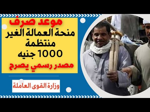 مصدر رسمي يصرح/ موعد صرف منحة العمالة الغير منتظمة ال1000 جنية