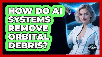 How Do AI Systems Remove Orbital Debris? - Warriors In Space