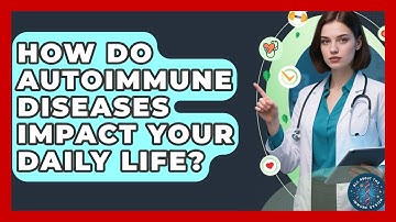 How Do Autoimmune Diseases Impact Your Daily Life? - All About the Immune System