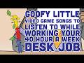 Goofy Little Video Game Songs To Listen To While Working Your 40 Hour A Week Desk Job Goofy Little Video Game Songs To Listen To While Working Your 40 Hour A Week Desk Job