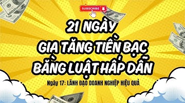 Ngày 17: 21 NGÀY GIA TĂNG TIỀN BẠC BẰNG LUẬT HẤP DẪN - PHƯƠNG PHÁP LÃNH ĐẠO DOANH NGHIỆP HIỆU QỦA