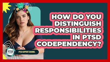 How Do You Distinguish Responsibilities In PTSD Codependency? - PTSD Support Channel