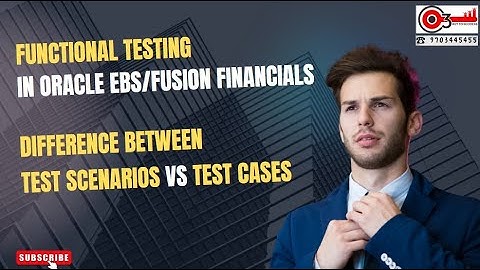 Functional Testing In Oracle EBS/Fusion Financials. Difference between Test Scenarios Vs Test Cases
