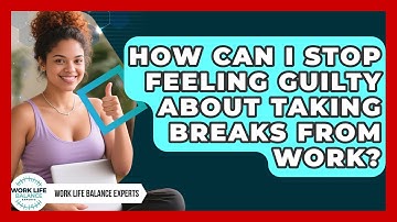 How Can I Stop Feeling Guilty About Taking Breaks From Work? - Work Life Balance Experts