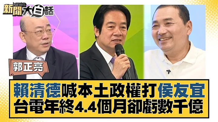 赖清德喊本土政权打侯友宜 台电年终4.4个月却亏数千亿 新闻大白话@tvbstalk 20230723 - 天天要闻