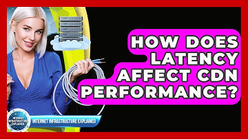How Does Latency Affect CDN Performance? - Internet Infrastructure Explained