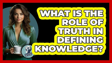 What Is The Role Of Truth In Defining Knowledge? - Philosophy Beyond