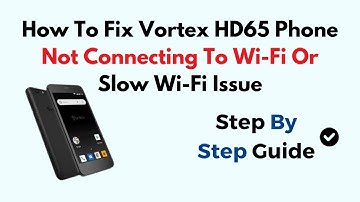 How To Fix Vortex HD65 Phone Not Connecting To Wi-Fi Or Slow Wi-Fi Issue
