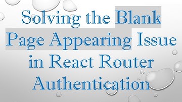 Solving the Blank Page Appearing Issue in React Router Authentication