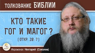 КТО ТАКИЕ ГОГ И МАГОГ (Откр. 20:7) ?  Иеромонах Нектарий (Соколов)