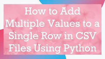 How to Add Multiple Values to a Single Row in CSV Files Using Python