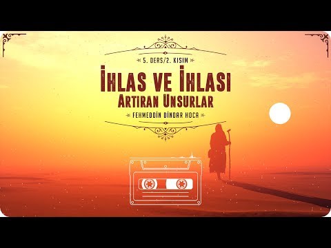 Fehmeddin Dindar Hoca -  İhlas ve İhlası Artıran Unsurlar - 5. Ders/2. Kısım