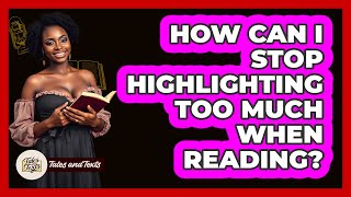 How Can I Stop Highlighting Too Much When Reading? - Tales And Texts