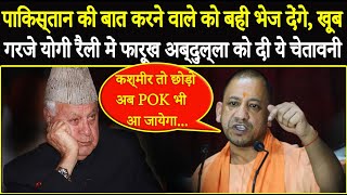CM योगी की फारुख अब्दुल्ला को बड़ी चेतावनी, चुनाव जिनते के बाद कश्मीर तो छोड़ो POK भी हमारा हो जायेगा!