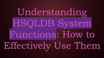 Understanding HSQLDB System Functions: How to Effectively Use Them