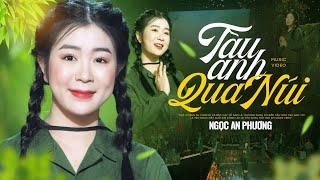 TÀU ANH QUA NÚI - NGỌC AN PHƯƠNG | MV OFFICIAL