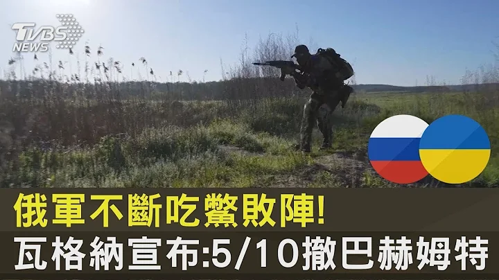 俄军不断吃鳖败阵! 瓦格纳宣布:5/10撤巴赫姆特｜TVBS新闻 - 天天要闻