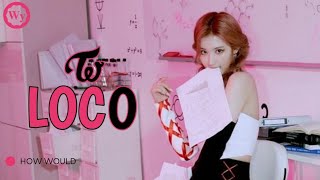 How Would TWICE (트와이스) sing 'LOCO' by ITZY ~ Line Distribution