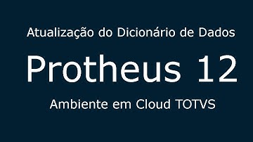 Atualização do Dicionário de Dados do Protheus 12 | Ambiente em Cloud TOTVS