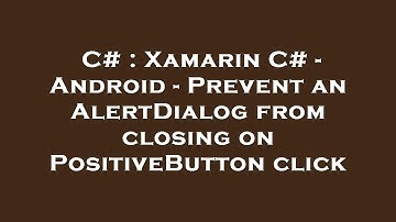 C# : Xamarin C# - Android - Prevent an AlertDialog from closing on PositiveButton click