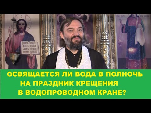 ОСВЯЩАЕТСЯ ЛИ ВОДА В ПОЛНОЧЬ В ВОДОПРОВОДНОМ КРАНЕ НА ПРАЗДНИК КРЕЩЕНИЯ? Священник Валерий Сосковец