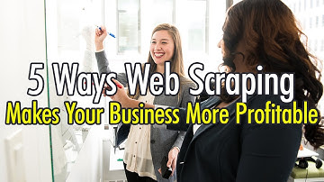 5 Ways Web Scraping Makes Your Business More Profitable