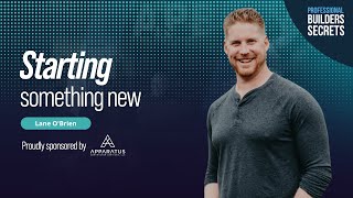 Professional Builders Secrets Episode 130: Starting Something New With Lane O'Brien
