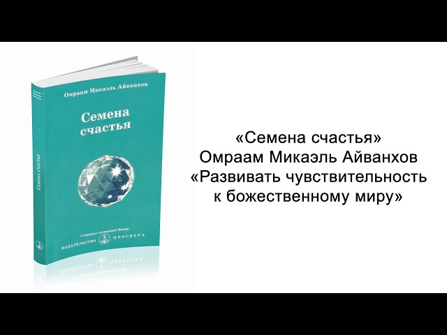 Развивать чувствительность к божественному миру. Семена счастья. Омраам Микаэль Айванхов