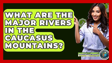 What Are The Major Rivers In The Caucasus Mountains? - Earth Science Answers
