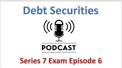 Series 7 Exam Podcast Episode 6 Debt Securities